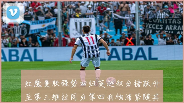 红魔曼联强势回归英超积分榜跃升至第三维拉同分第四利物浦紧随其后第五