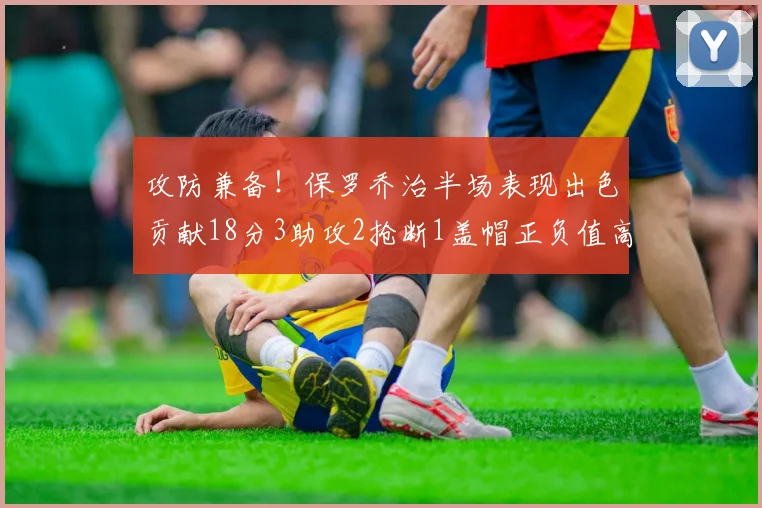 攻防兼备！保罗乔治半场表现出色贡献18分3助攻2抢断1盖帽正负值高达14