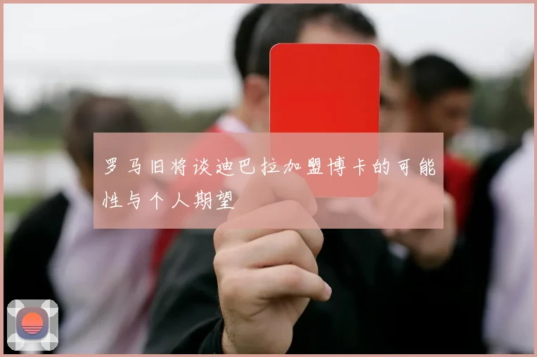 罗马旧将谈迪巴拉加盟博卡的可能性与个人期望