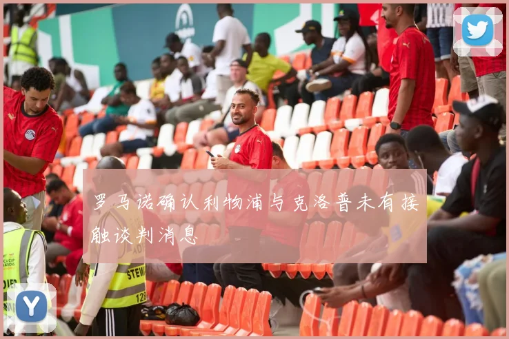 罗马诺确认利物浦与克洛普未有接触谈判消息