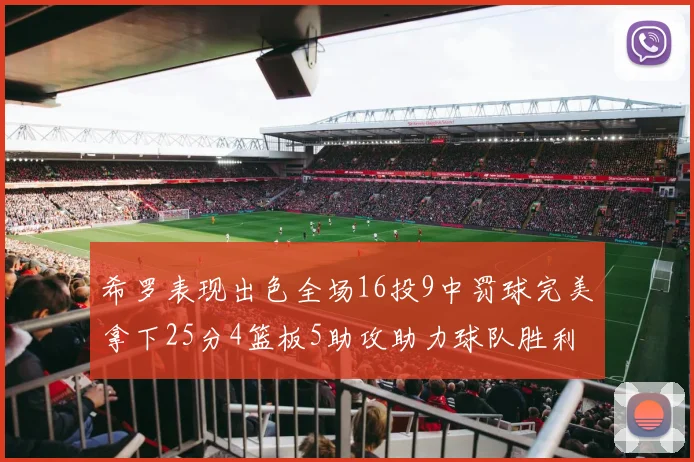 希罗表现出色全场16投9中罚球完美拿下25分4篮板5助攻助力球队胜利