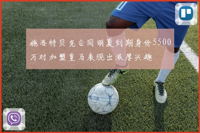 施洛特贝克合同明夏到期身价5500万对加盟皇马表现出浓厚兴趣