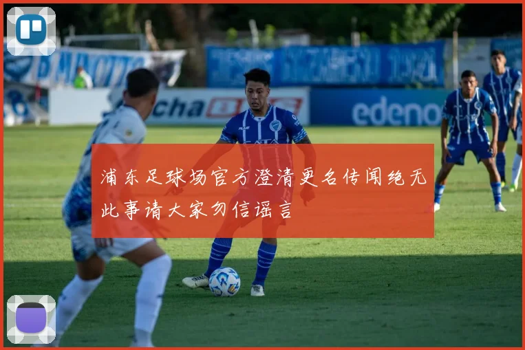 浦东足球场官方澄清更名传闻绝无此事请大家勿信谣言