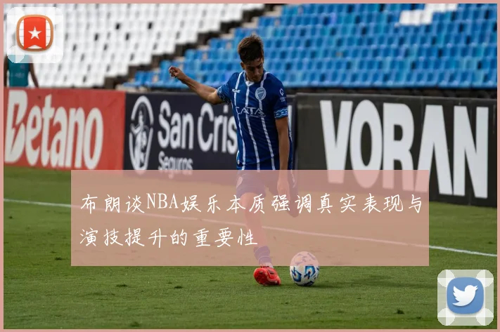 布朗谈NBA娱乐本质强调真实表现与演技提升的重要性