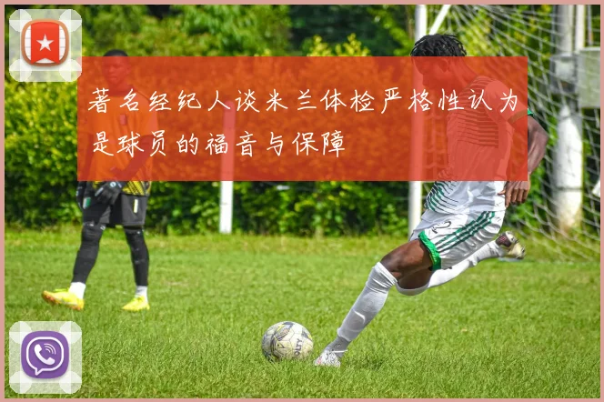 著名经纪人谈米兰体检严格性认为是球员的福音与保障