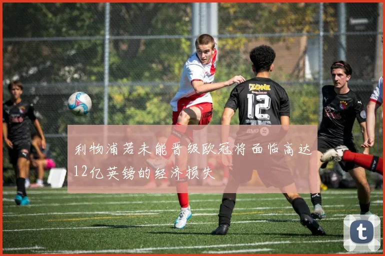 利物浦若未能晋级欧冠将面临高达12亿英镑的经济损失