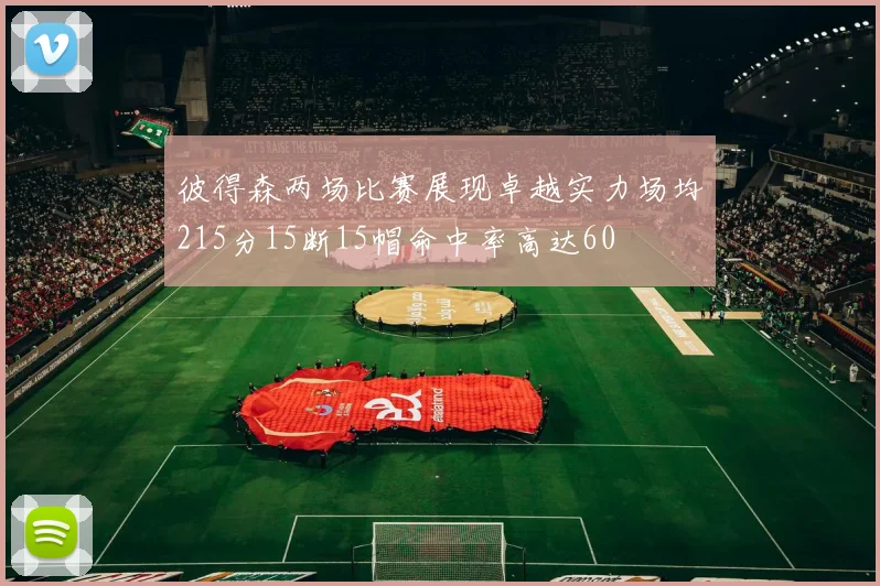 彼得森两场比赛展现卓越实力场均215分15断15帽命中率高达60