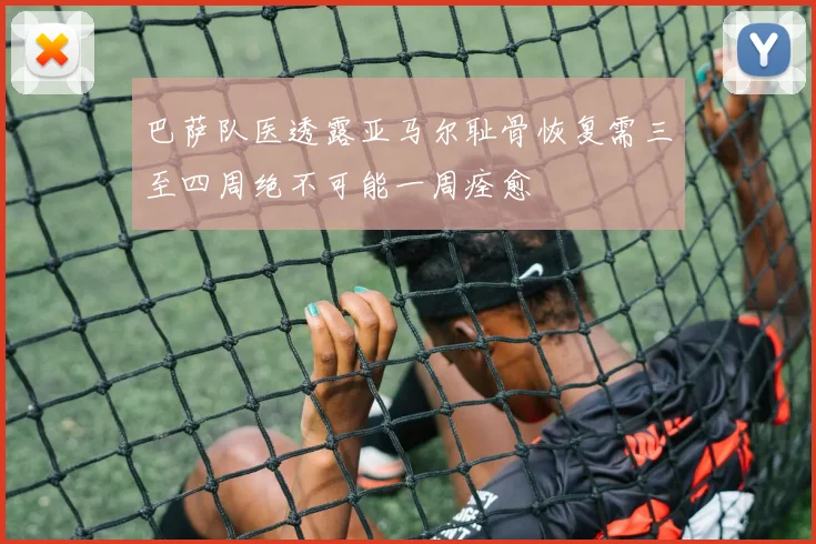 巴萨队医透露亚马尔耻骨恢复需三至四周绝不可能一周痊愈