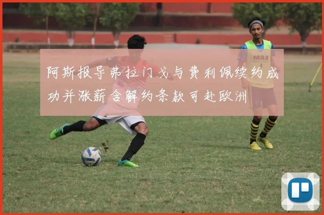 阿斯报导弗拉门戈与费利佩续约成功并涨薪含解约条款可赴欧洲