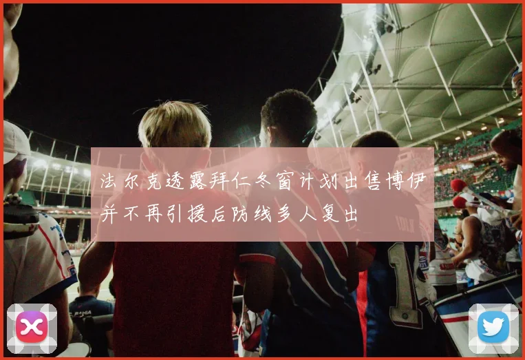 法尔克透露拜仁冬窗计划出售博伊并不再引援后防线多人复出