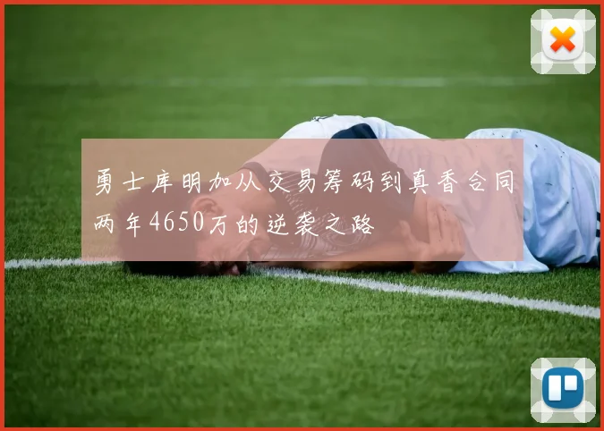 勇士库明加从交易筹码到真香合同两年4650万的逆袭之路