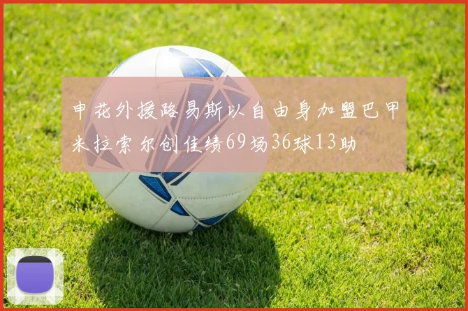 申花外援路易斯以自由身加盟巴甲米拉索尔创佳绩69场36球13助