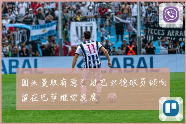 国米曼联有意引进巴尔德球员倾向留在巴萨继续发展
