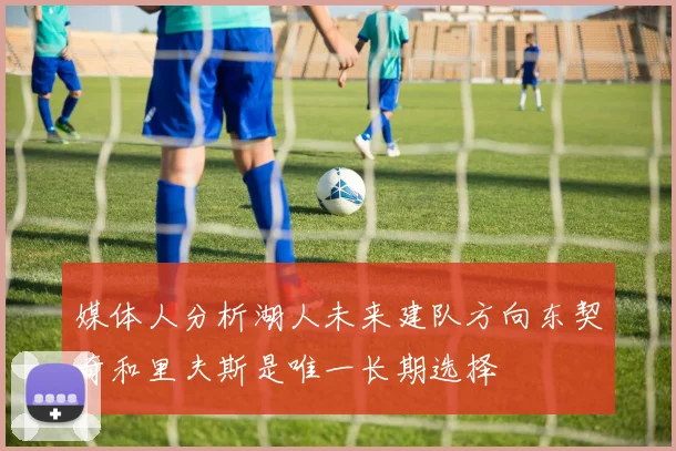 媒体人分析湖人未来建队方向东契奇和里夫斯是唯一长期选择