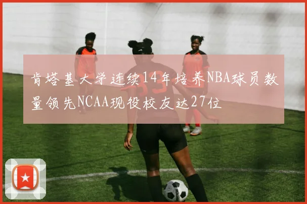 肯塔基大学连续14年培养NBA球员数量领先NCAA现役校友达27位