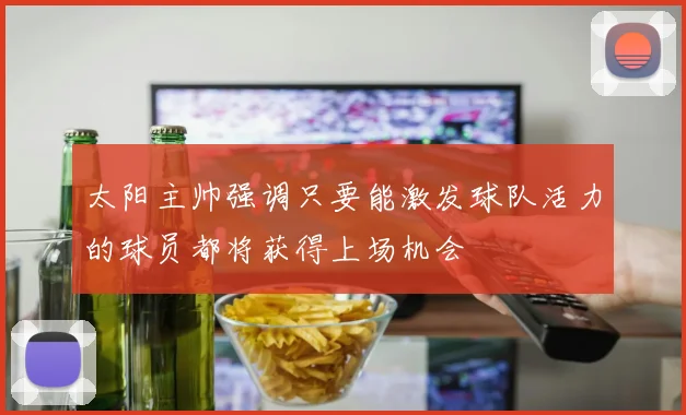 太阳主帅强调只要能激发球队活力的球员都将获得上场机会